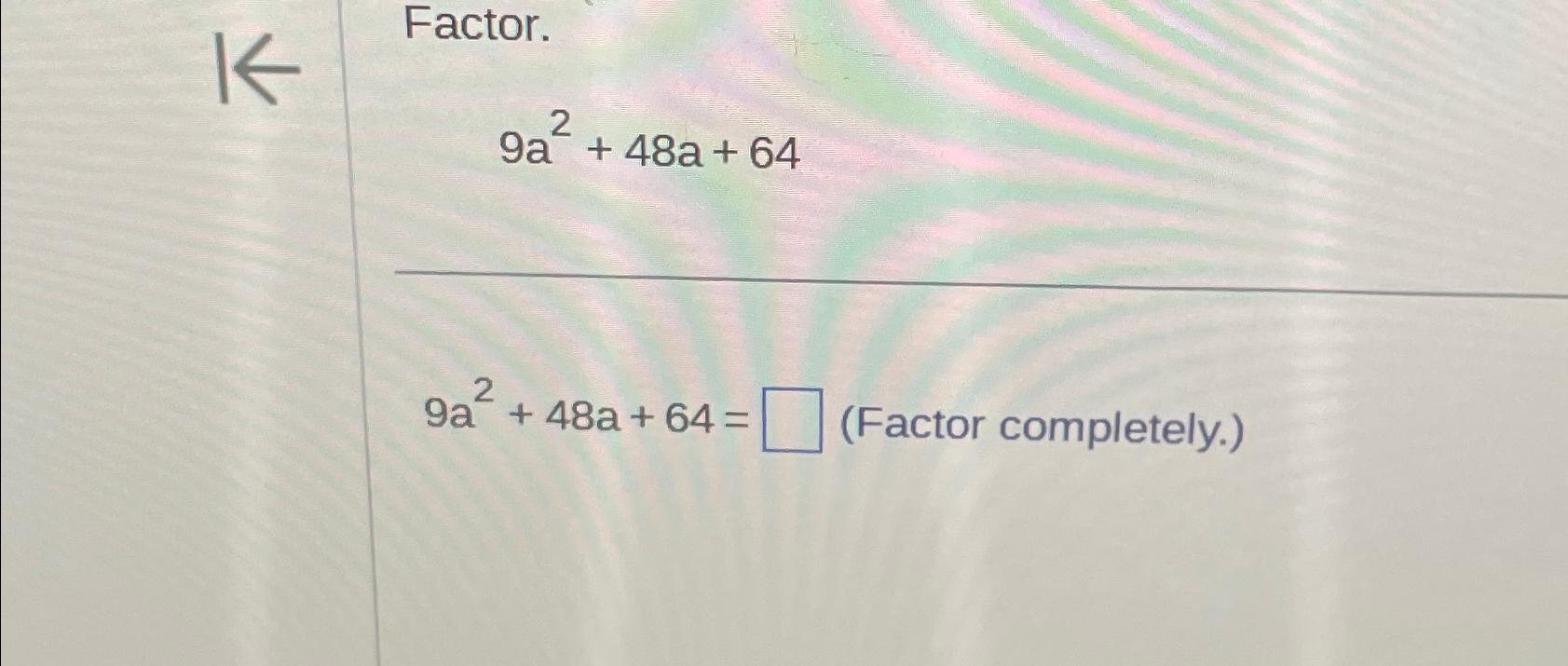  Factor. 9a2+48a+64 9a2+48a+64= (Factor completely.) 