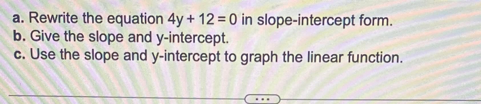  a. Rewrite the equation 4y+12=0 in slope-intercept form. b. Give the