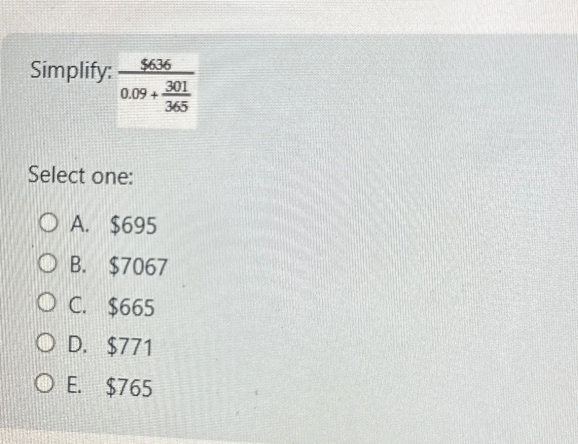  Simplify: $6360.09+301365 Select one: A. $695 B. $7067 C. $665 D.