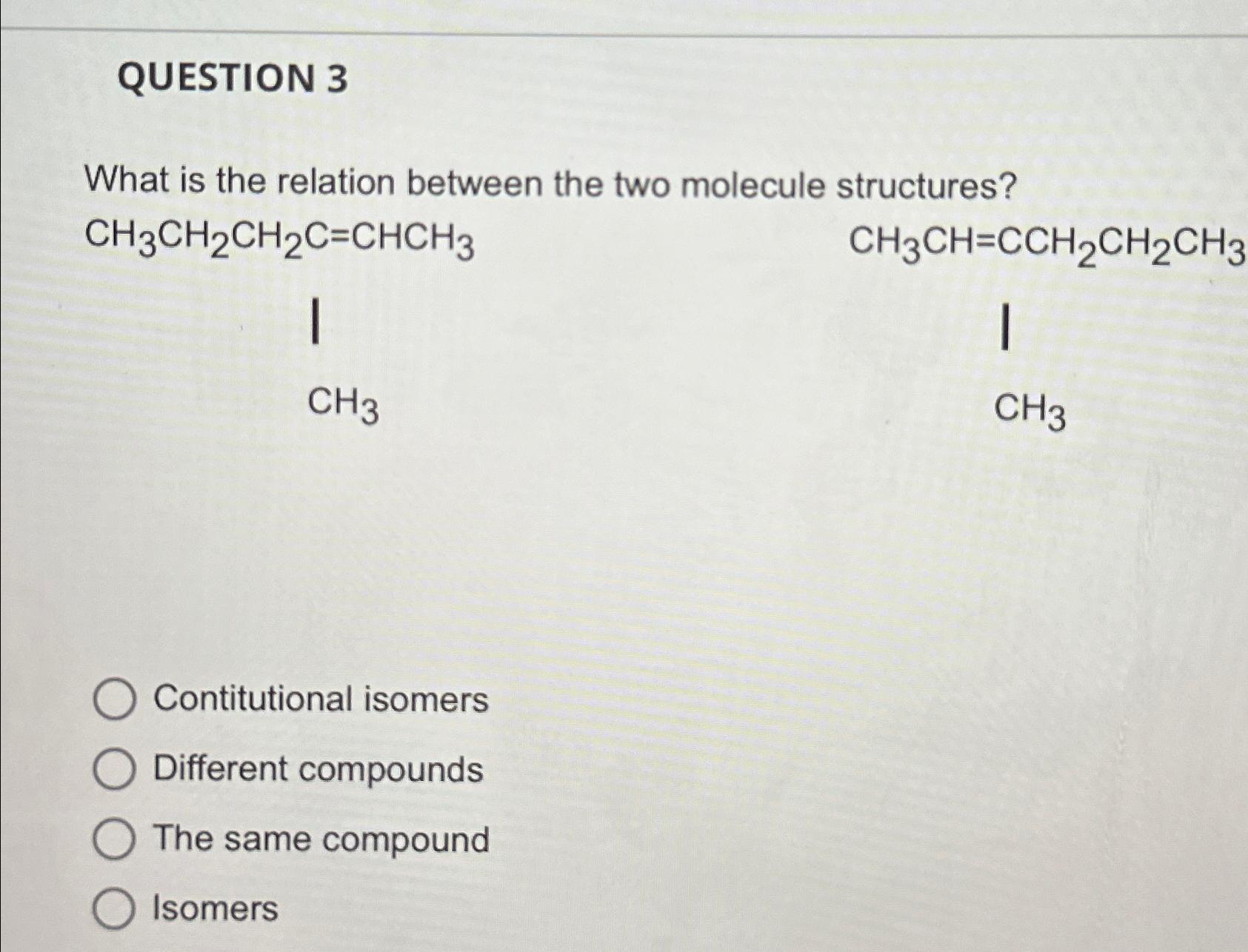  QUESTION 3 What is the relation between the two molecule structures?