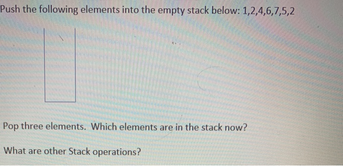  Push the following elements into the empty stack below: 1,2,4,6,7,5,2 Pop