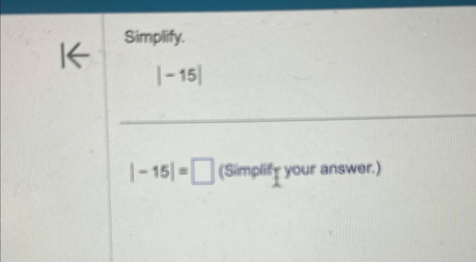  Simplify. |-15| |-15|= (Simpliff your answer.) 