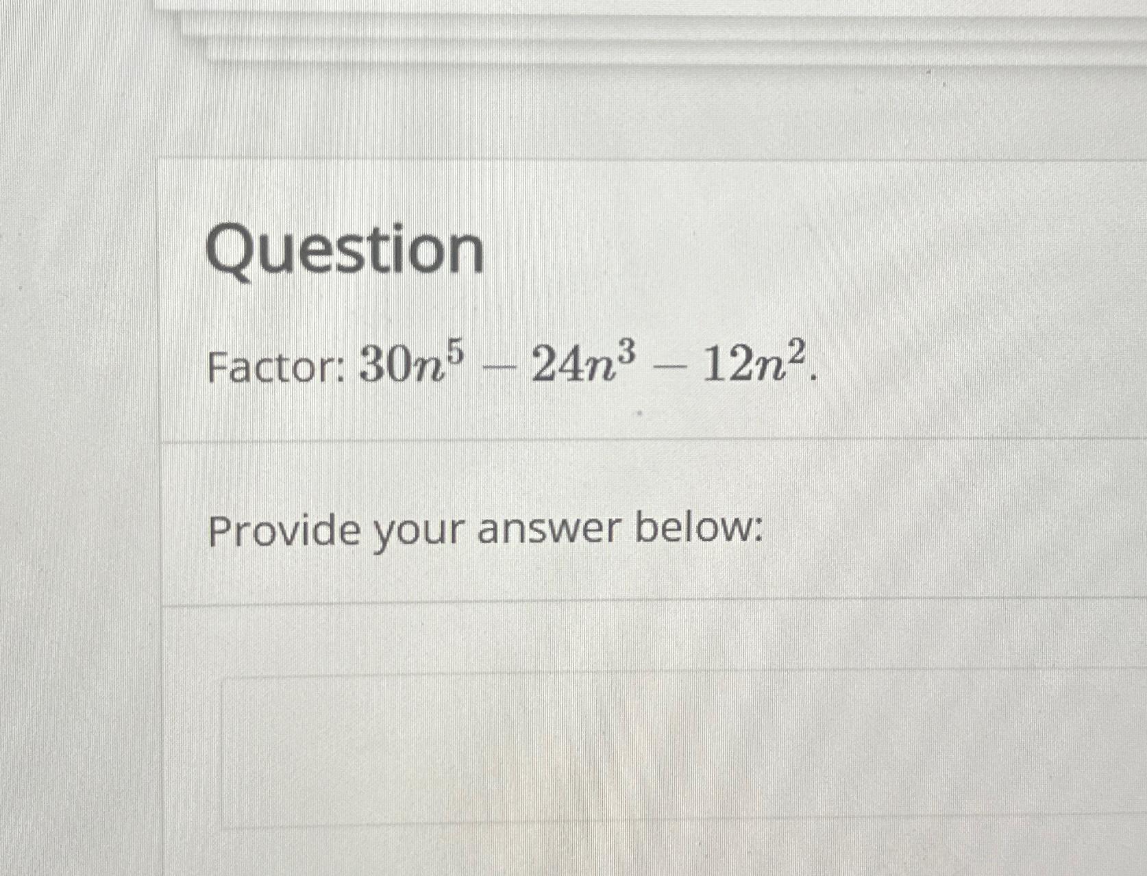  Question Factor: 30n5-24n3-12n2. Provide your answer below: 