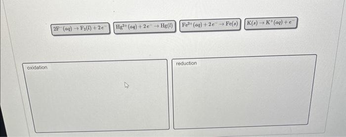 help please ! 2F(aq)F2(l)+2eHg2+(aq)+2eHg(l)Fe2+(aq)+2eFe(s)K(s)K+(aq)+e oxidation reduction
