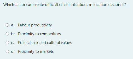  Which factor can create difficult ethical situations in location decisions? a.