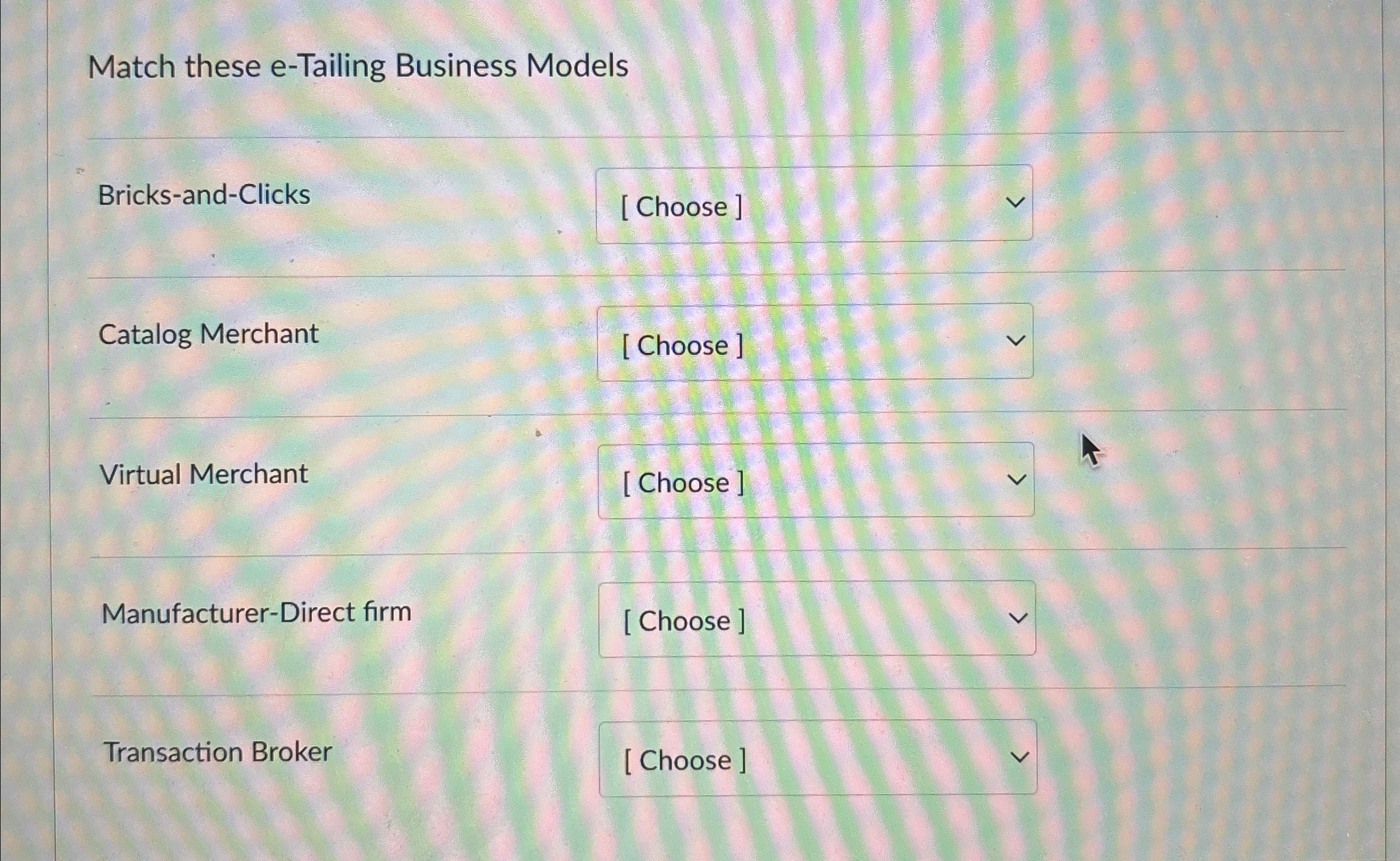  Match these e-Tailing Business Models Bricks-and-Clicks Catalog Merchant Virtual Merchant Manufacturer-Direct