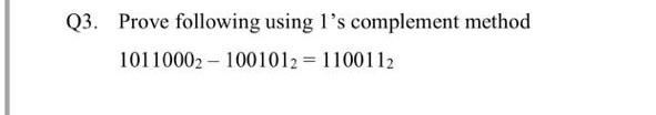  Q3. Prove following using l's complement method 10110002 - 1001012 =