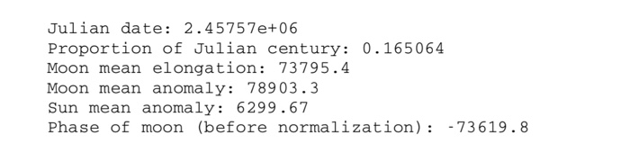 0.165052 73790 Phase of the moon is e degrees. jd 367*year(7*(year+((month+9)/12.0))/4.0)+(275*month/9.8)+day+(hour-timezone)/24.0+1721013.5 printf("%g