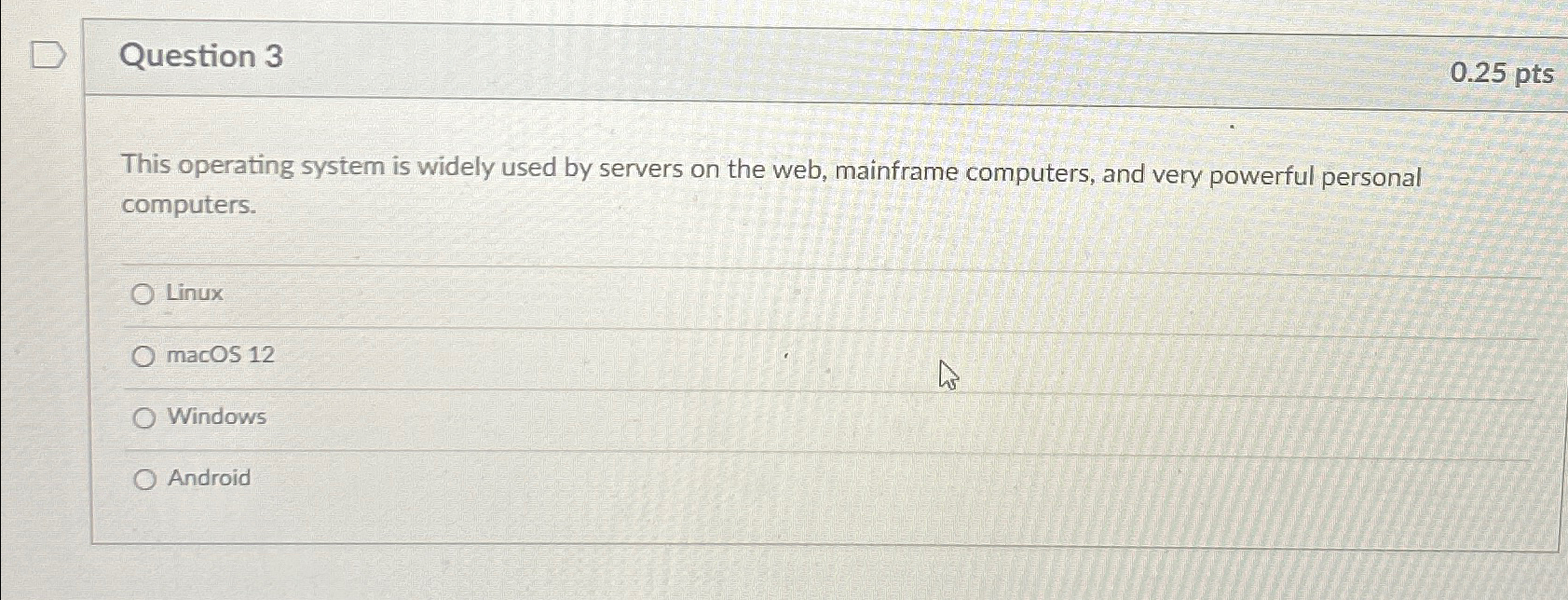  Question 3 0.25 pts This operating system is widely used by