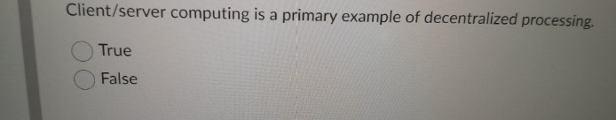  Client/server computing is a primary example of decentralized processing. True False
