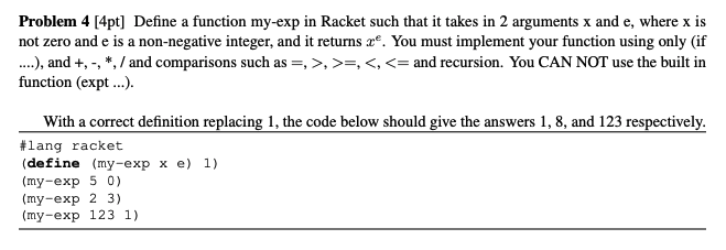  Problem 4 [4pt] Define a function my-exp in Racket such that