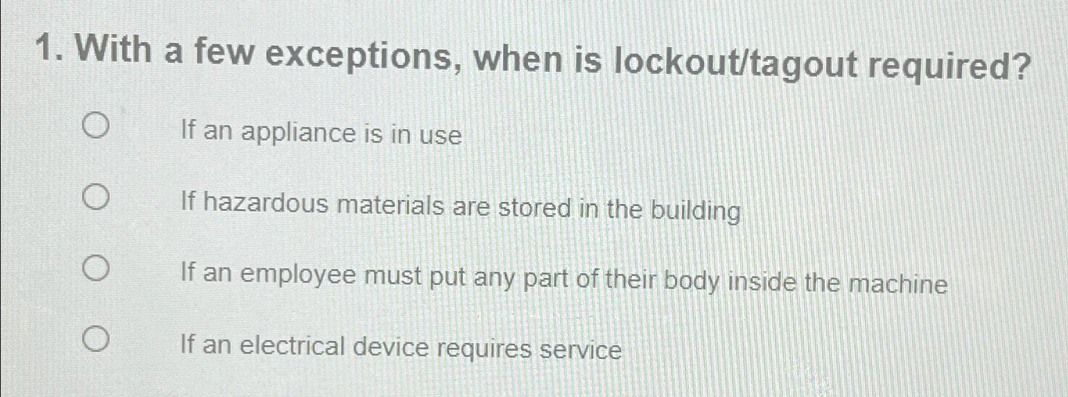  With a few exceptions, when is lockout/tagout required? If an appliance
