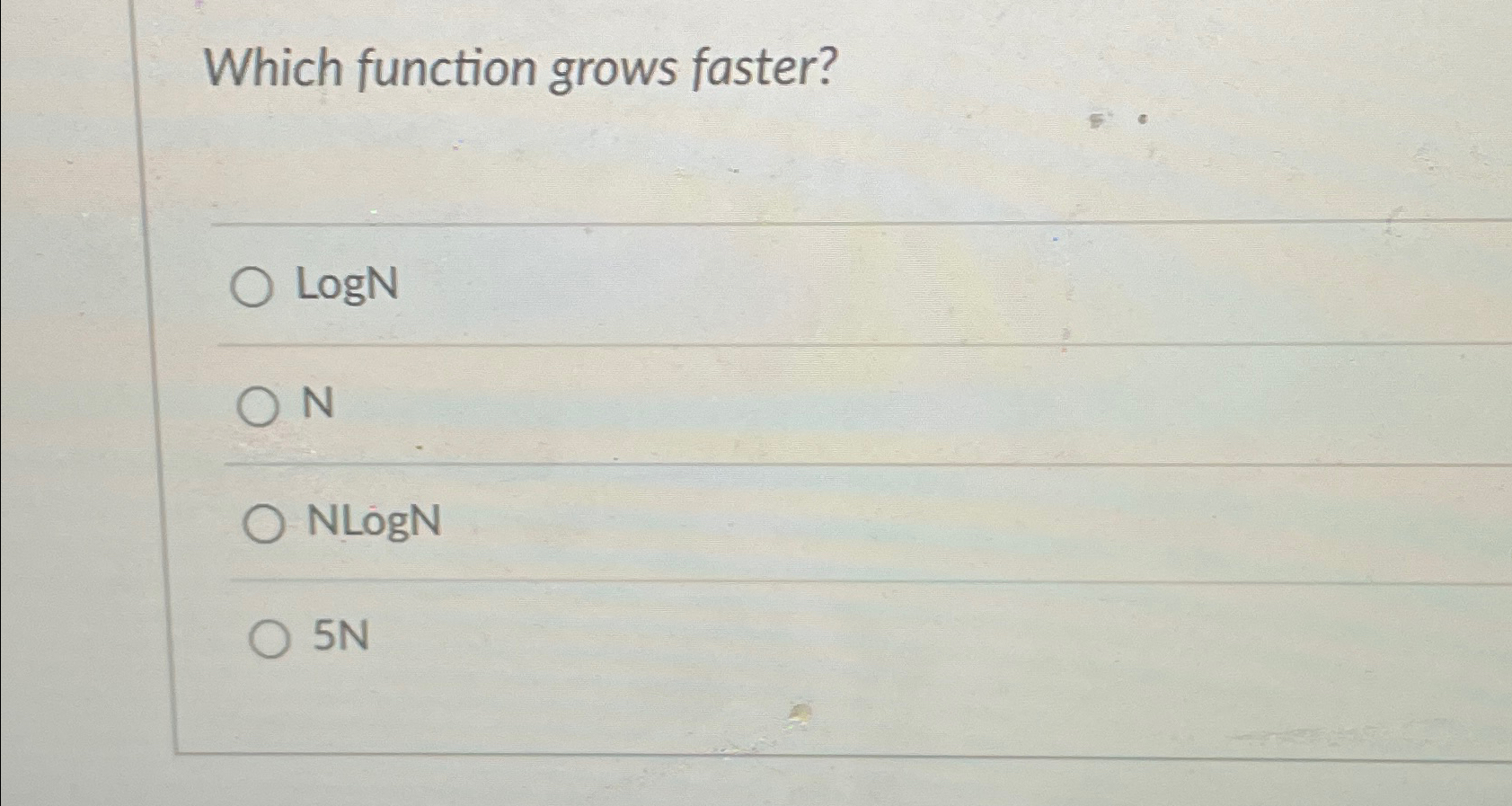  Which function grows faster? logN N NLogN 5N 