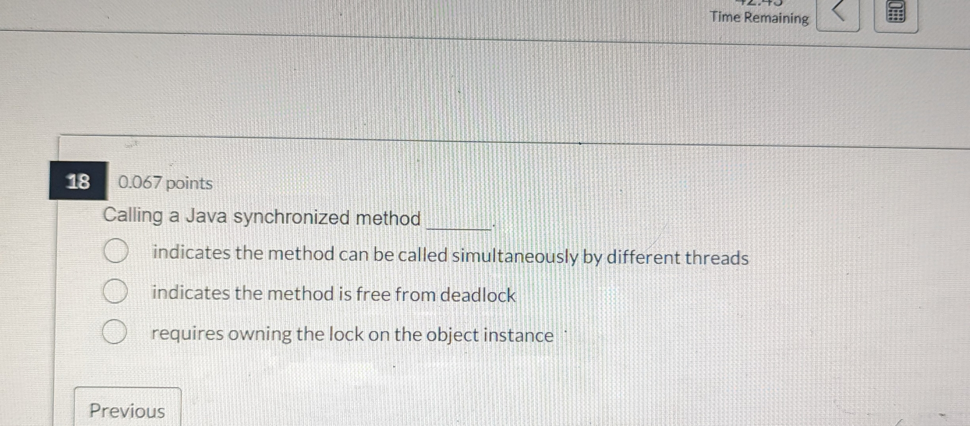  Time Remaining 0.067 points Calling a Java synchronized method indicates the