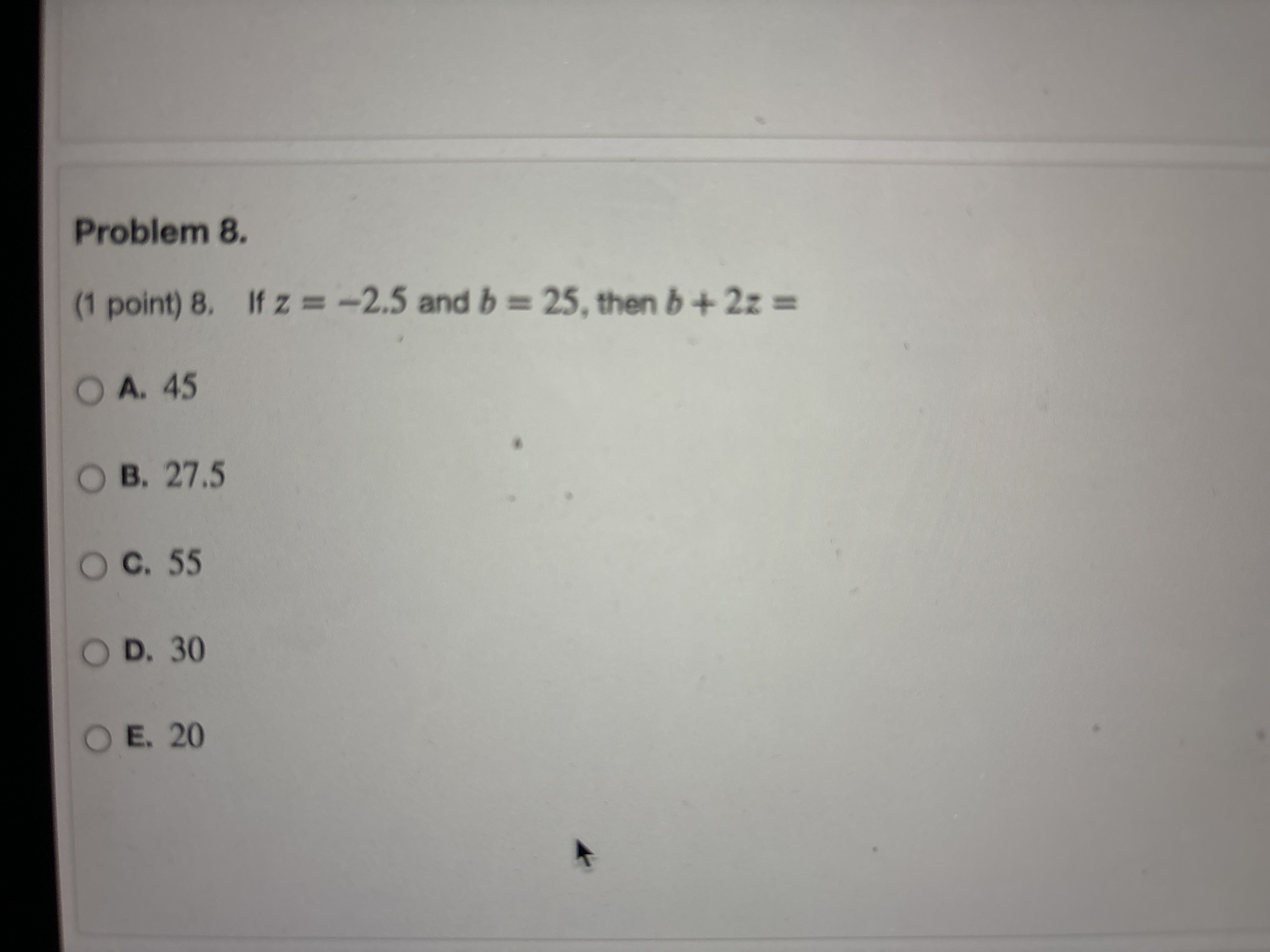  If z=-2.5 and b=25, then b+2z= A.45 B.27.5 c.55 D.30 E.20