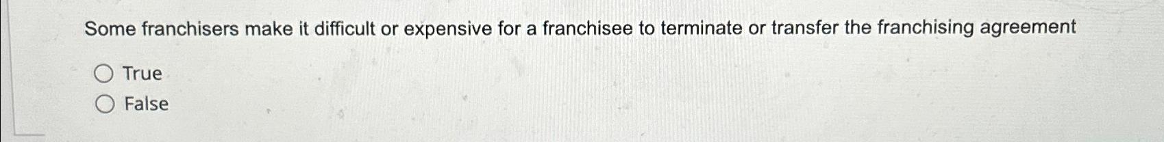  True or false Some franchisers make it difficult or expensive for