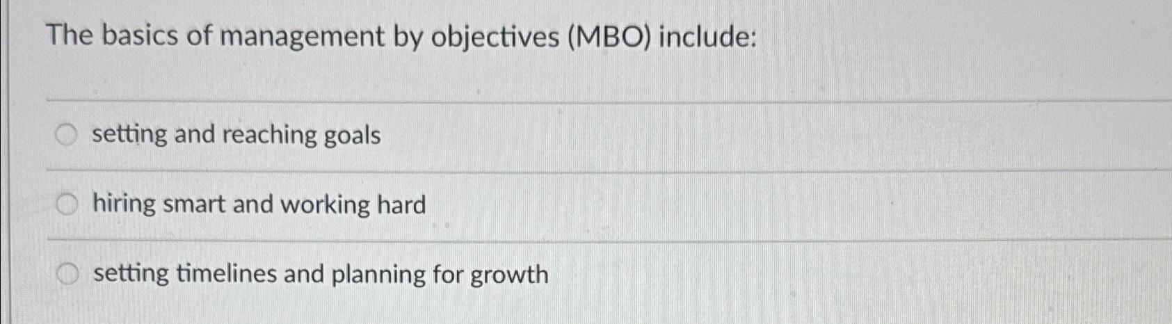  The basics of management by objectives ( MBO ) include: setting