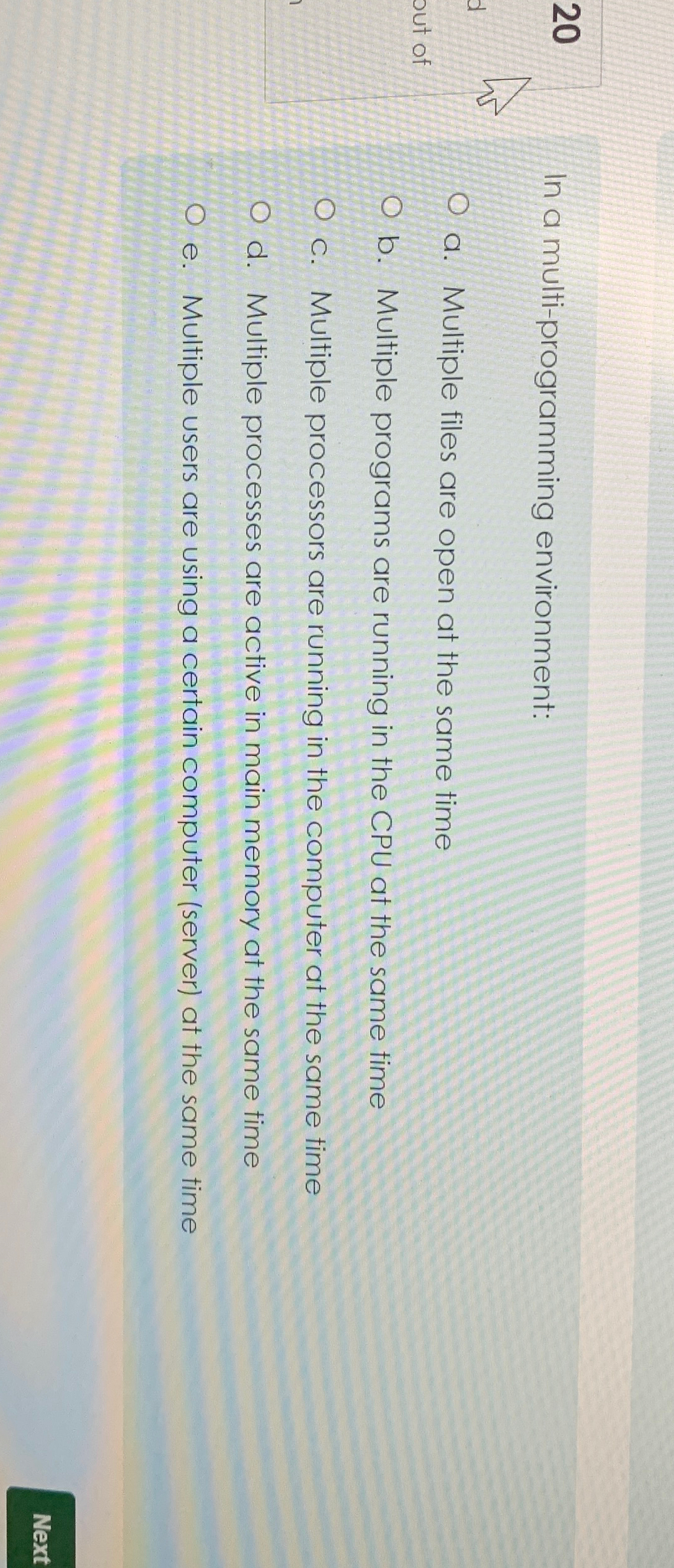  20 In a multi-programming environment: a. Multiple files are open at