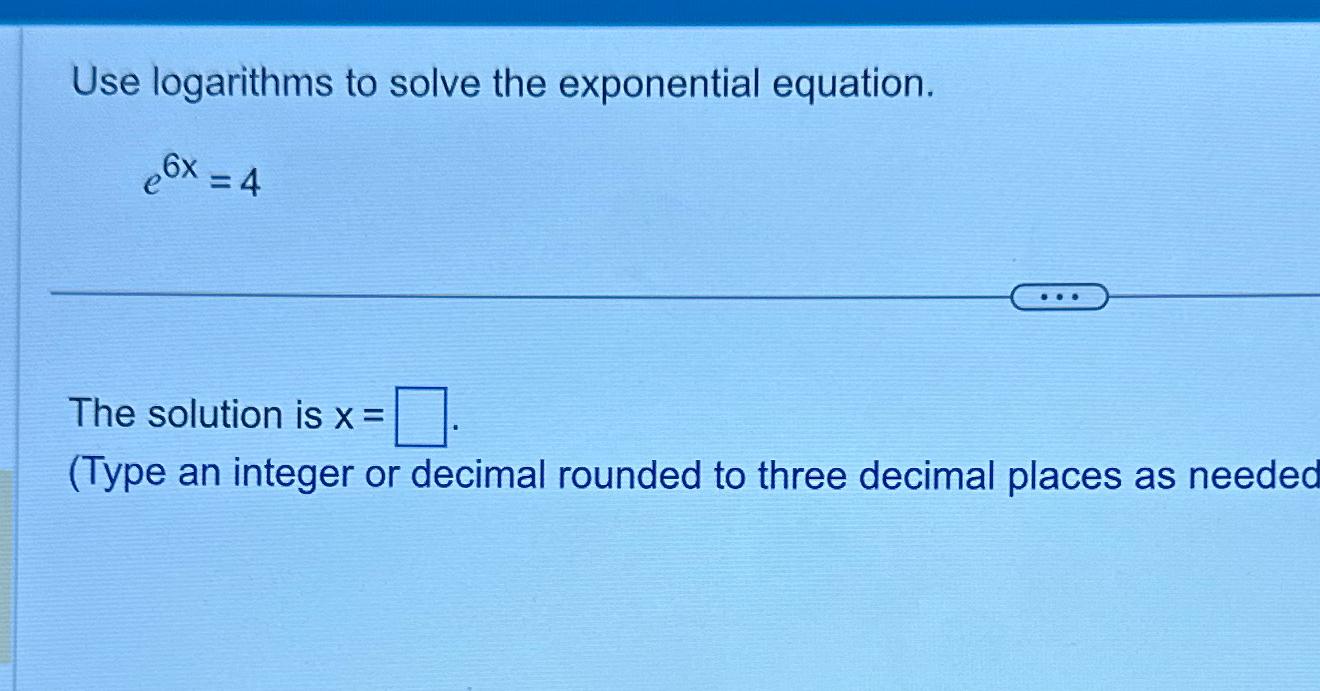  Use logarithms to solve the exponential equation. e6x=4 The solution is