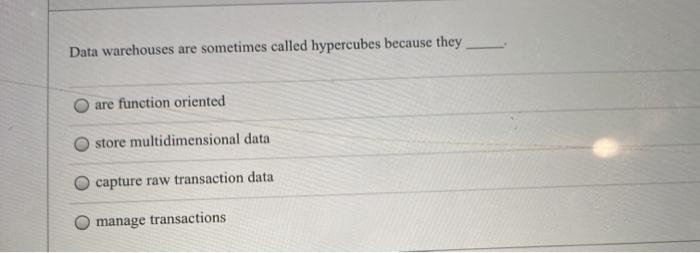  Data warehouses are sometimes called hypercubes because they are function oriented