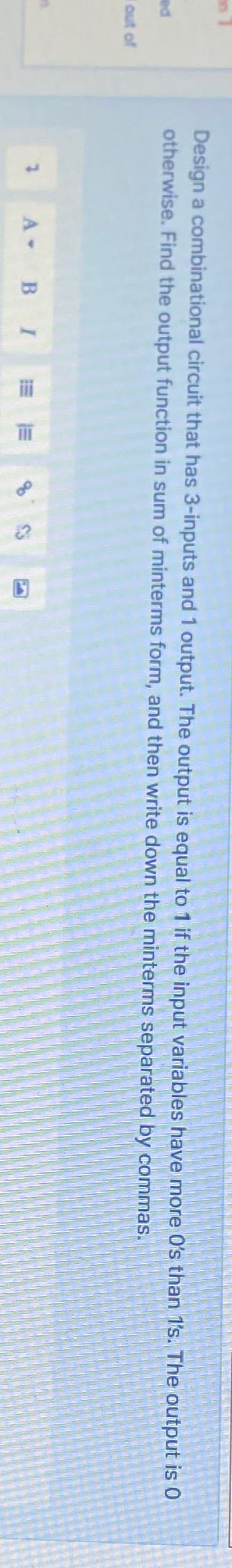  Design a combinational circuit that has 3-inputs and 1 output. The