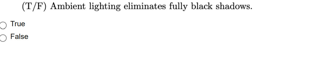 (T/F) Ambient lighting eliminates fully black shadows. True False Consider the