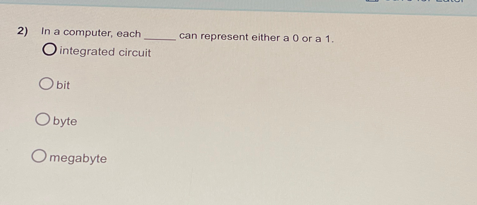 In a computer, each can represent either a 0 or a