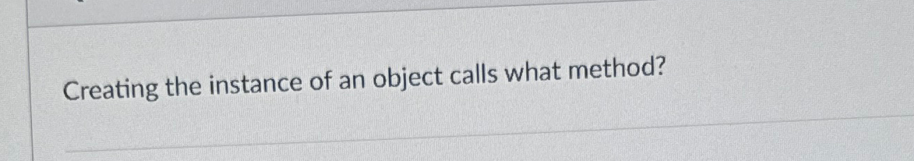  Creating the instance of an object calls what method? 