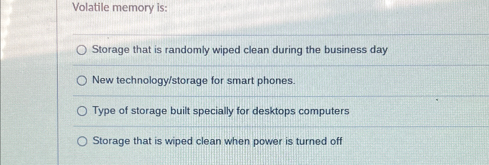  Volatile memory is: Storage that is randomly wiped clean during the