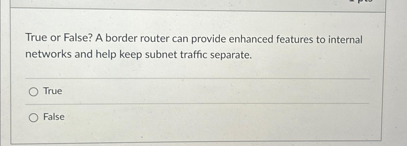  True or False? A border router can provide enhanced features to