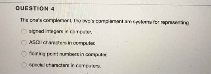  The one's complement, the two's complement are systems for representing signed