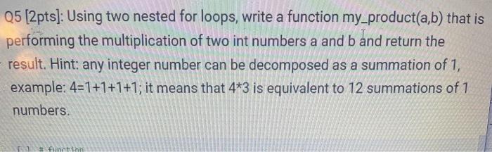  Q5 (2pts]: Using two nested for loops, write a function my_product(a,b)