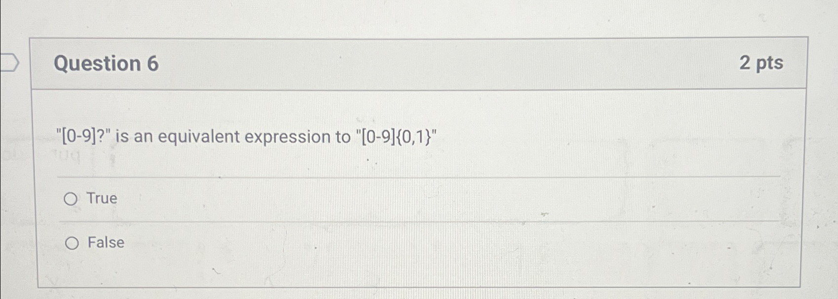  Question 6 2 pts "[0-9]?" is an equivalent expression to "[0-9]{0,1}"