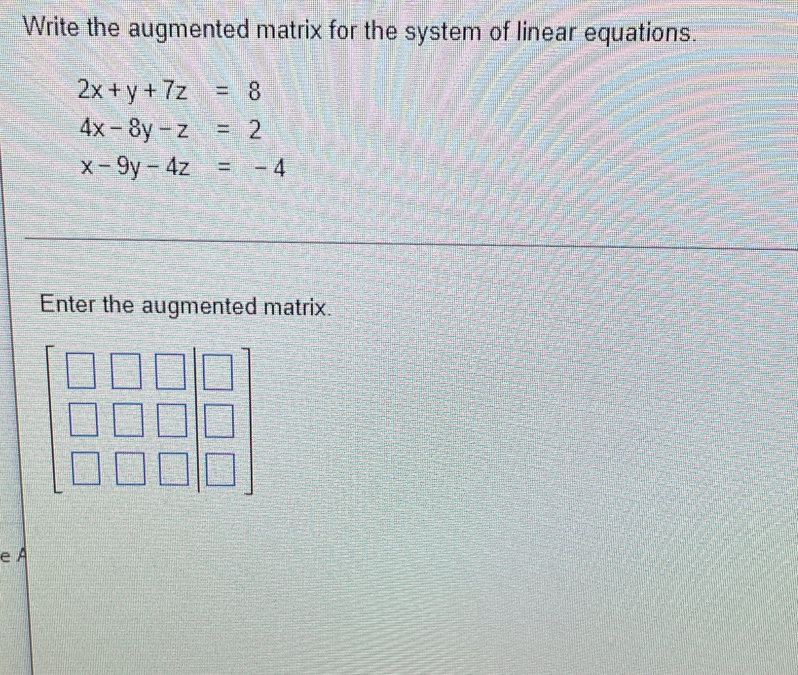 Write the augmented matrix for the system of linear equations 2x+