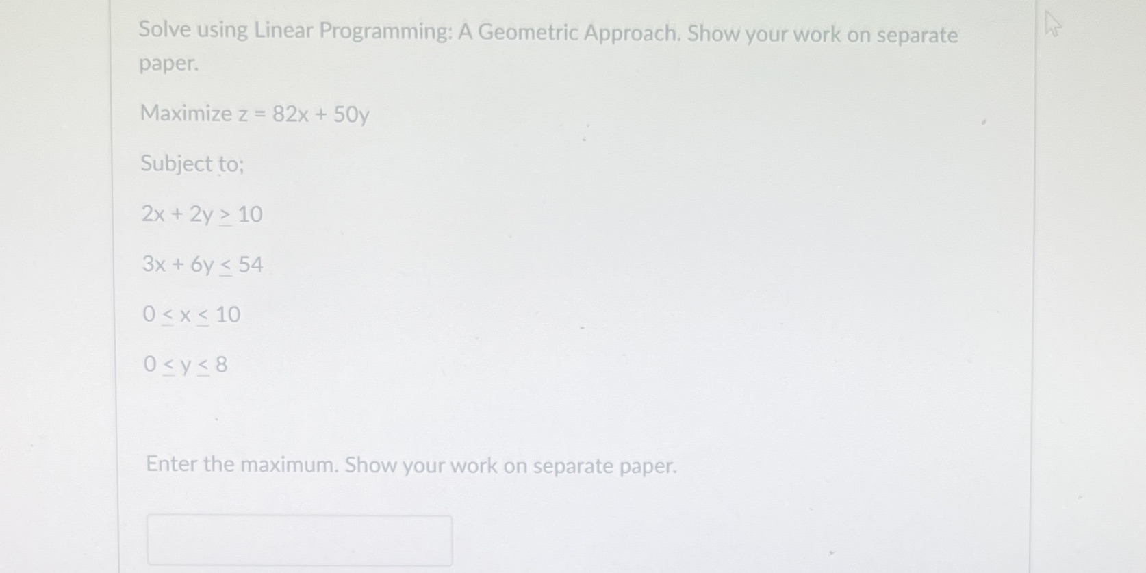Solve using Linear Programming: A Geometric Approach. Show your work on