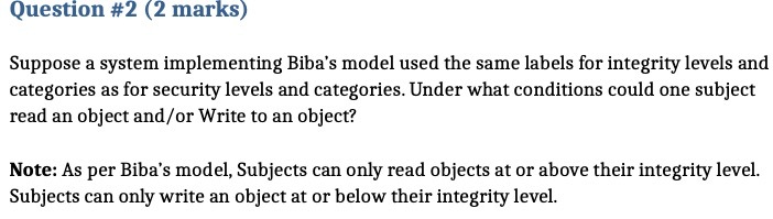 Question #2 (2 marks) Suppose a system implementing Biba's model used