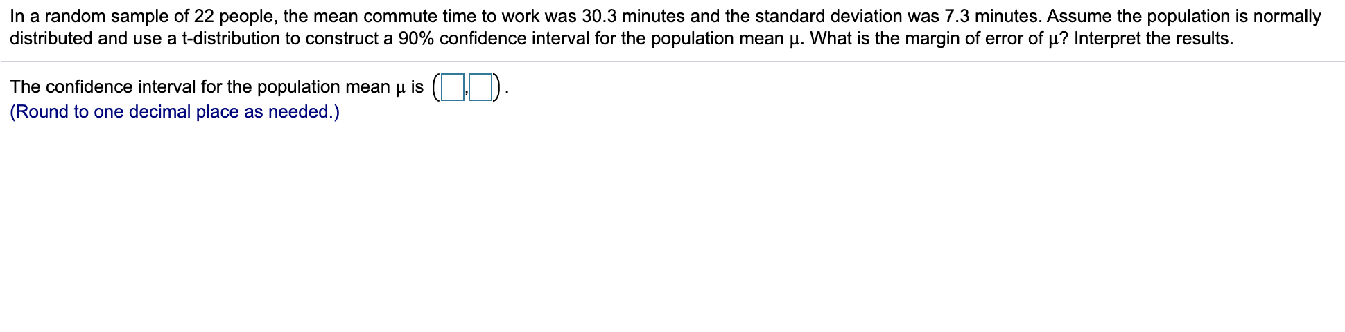 the margin of error and the sample mean. (13.4,22.8) The sample mean