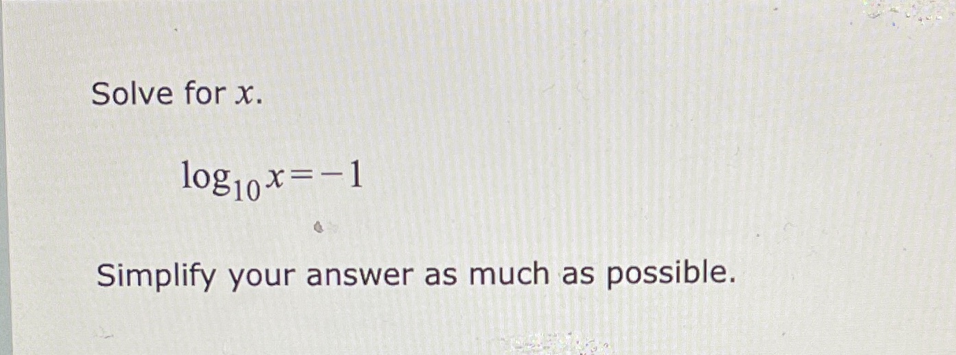  Solve for x. log x=-1 Simplify your answer as much as