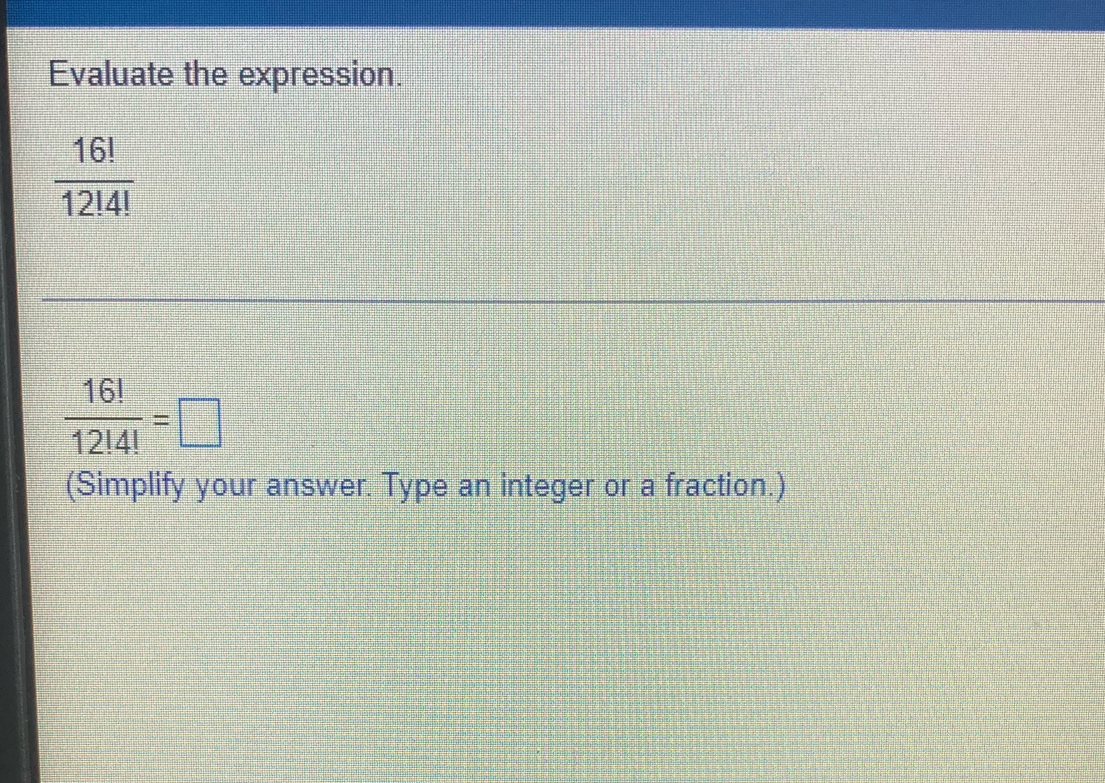 Evaluate the expression. 16! 1214! 16! 12141 Simplify your answer. Type