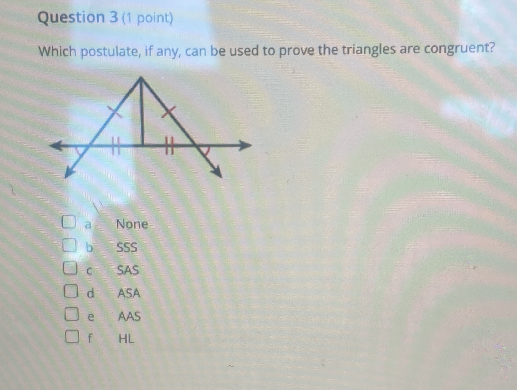  Question 3 (1 point) Which postulate, if any, can be used