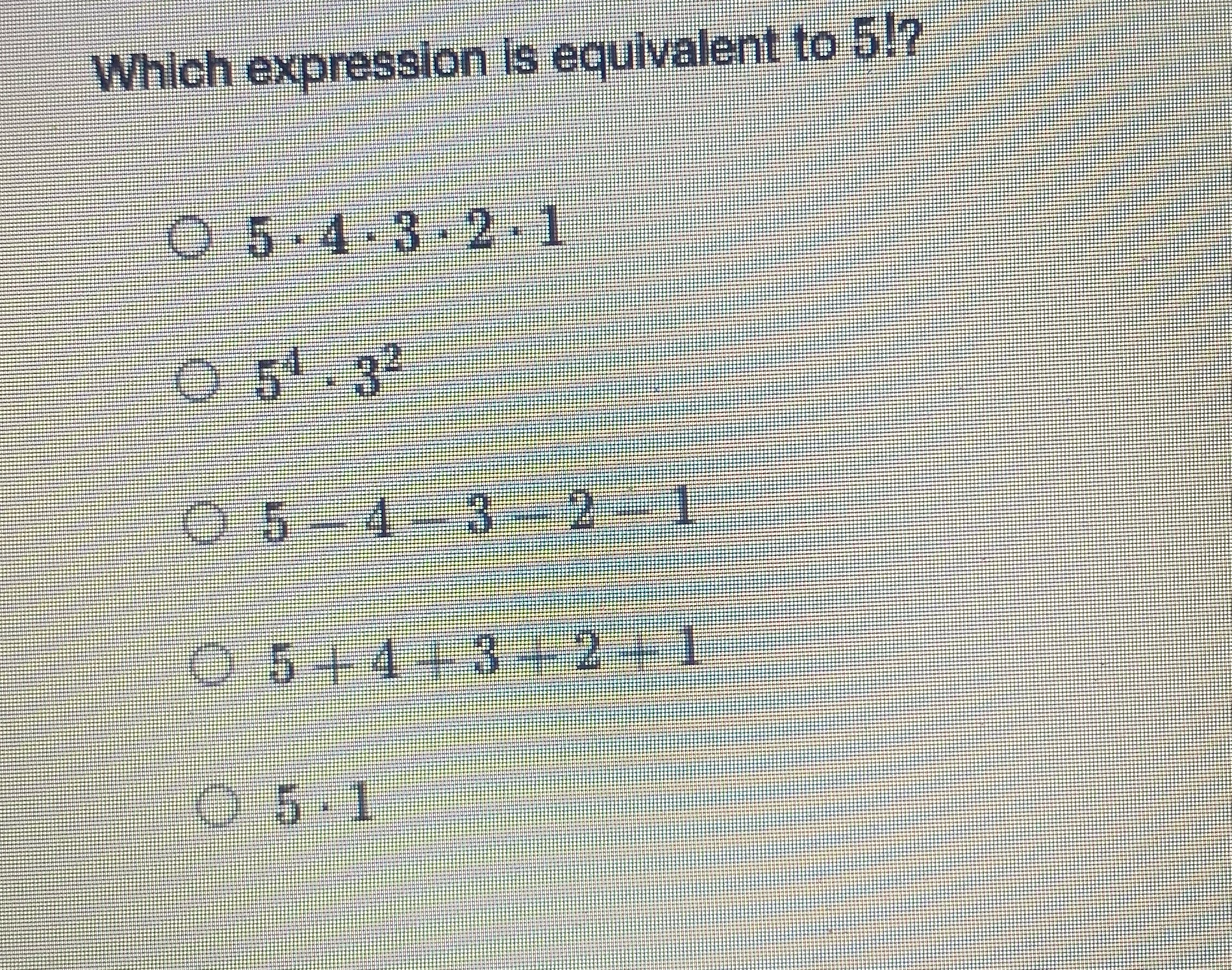  Which expression is equivalent to 5!? 0 5 . 4 .