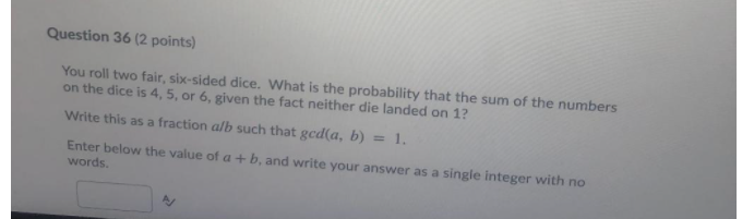  Question 36 (2 points) You roll two fair, six-sided dice. What