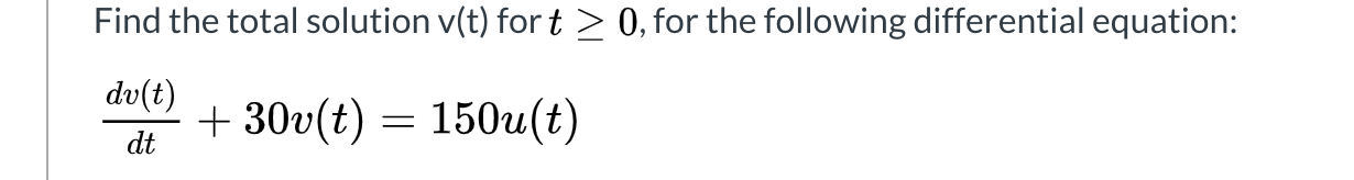 Solved the differential equation provide below. Find the total solution v(t) fort