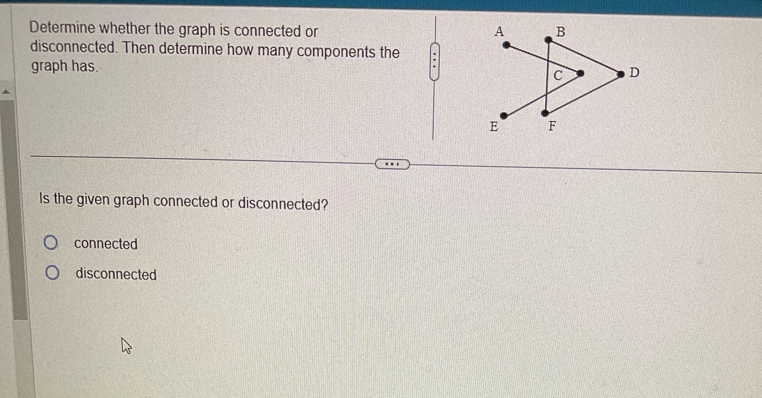  Determine whether the graph is connected or A B disconnected. Then