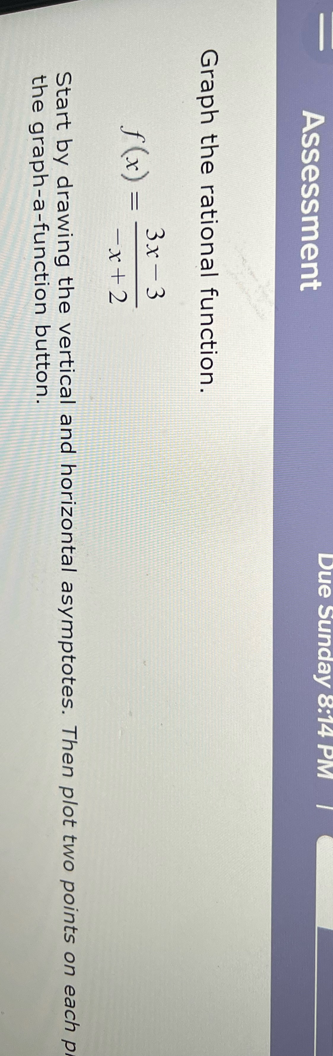  Assessment Due Sunday 8:14 PM | Graph the rational function. f