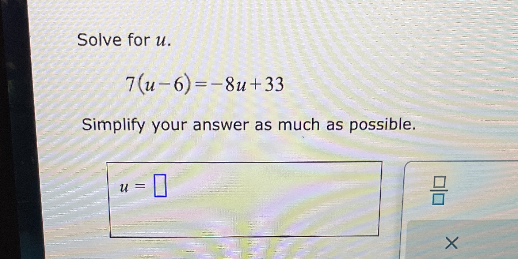  Solve for u. 7(u -6) =-8u+33 Simplify your answer as much
