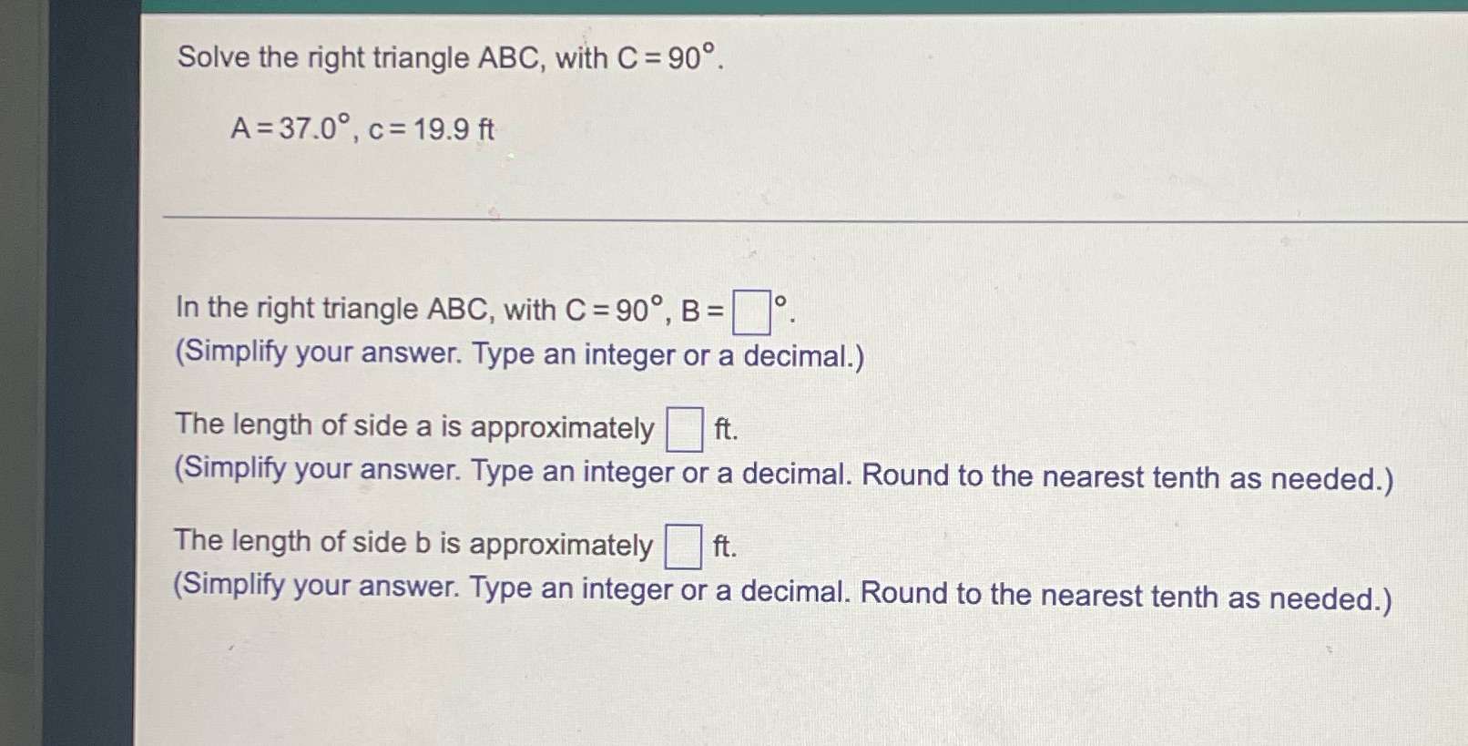 Solve the right triangle ABC, with c = 90. A=37.0. c=19.9