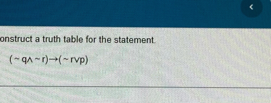 (~q^~r) onstruct a truth table for the statement ( ~ qa ~