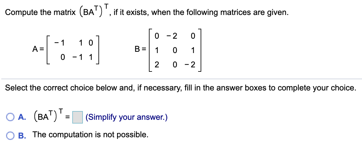 Select the correct choice below. T Compute the matrix (BAT) , if
