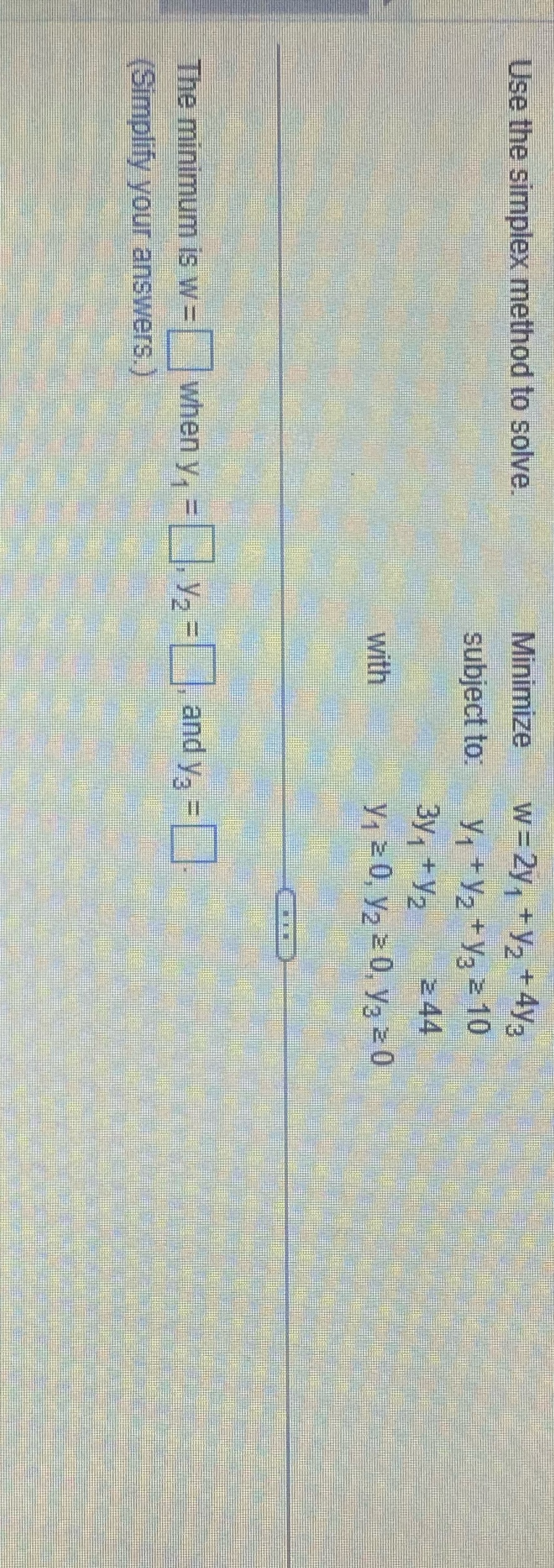 Use the simplex method to solve. Minimize W = 2y, +